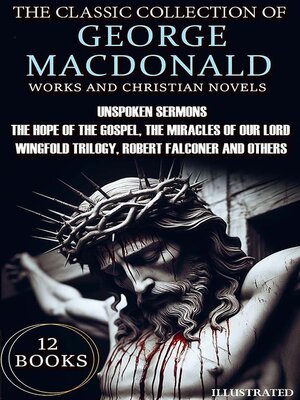 cover image of The Classic Collection of George MacDonald. Religious Works and Christian Novels (12 Books). Illustrated